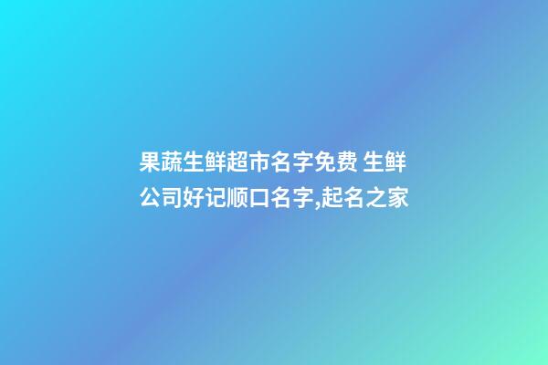 果蔬生鲜超市名字免费 生鲜公司好记顺口名字,起名之家-第1张-公司起名-玄机派